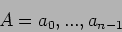 \begin{displaymath}
A = a_0, ..., a_{n-1}
\end{displaymath}