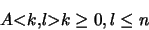 \begin{displaymath}{\tt\small }A{\tt\small <}k{\tt\small ,}l{\tt\small >} k \geq 0, l \leq n
\end{displaymath}